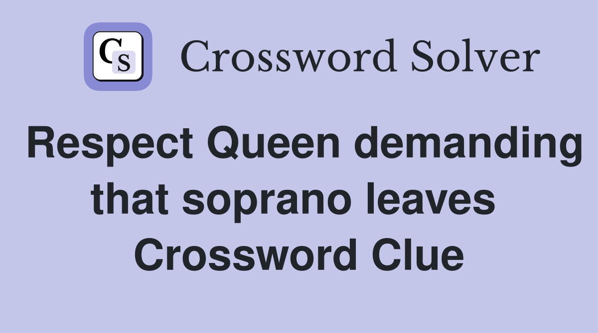 Respect Queen demanding that soprano leaves  Crossword Clue