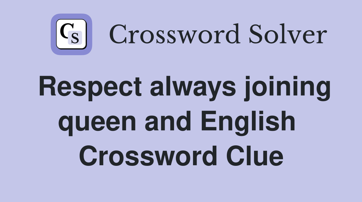 Respect always joining queen and English  Crossword Clue