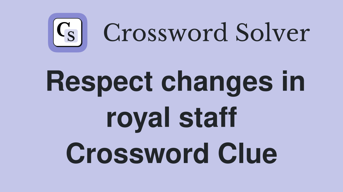 Respect changes in royal staff Crossword Clue