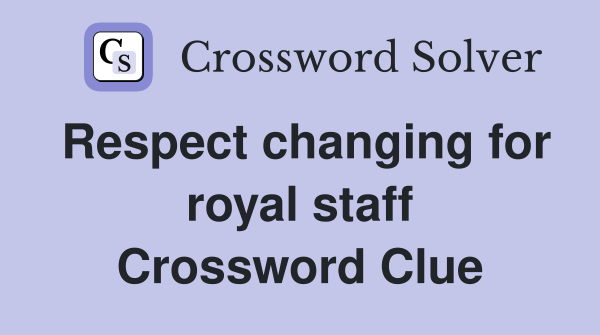 Respect changing for royal staff Crossword Clue