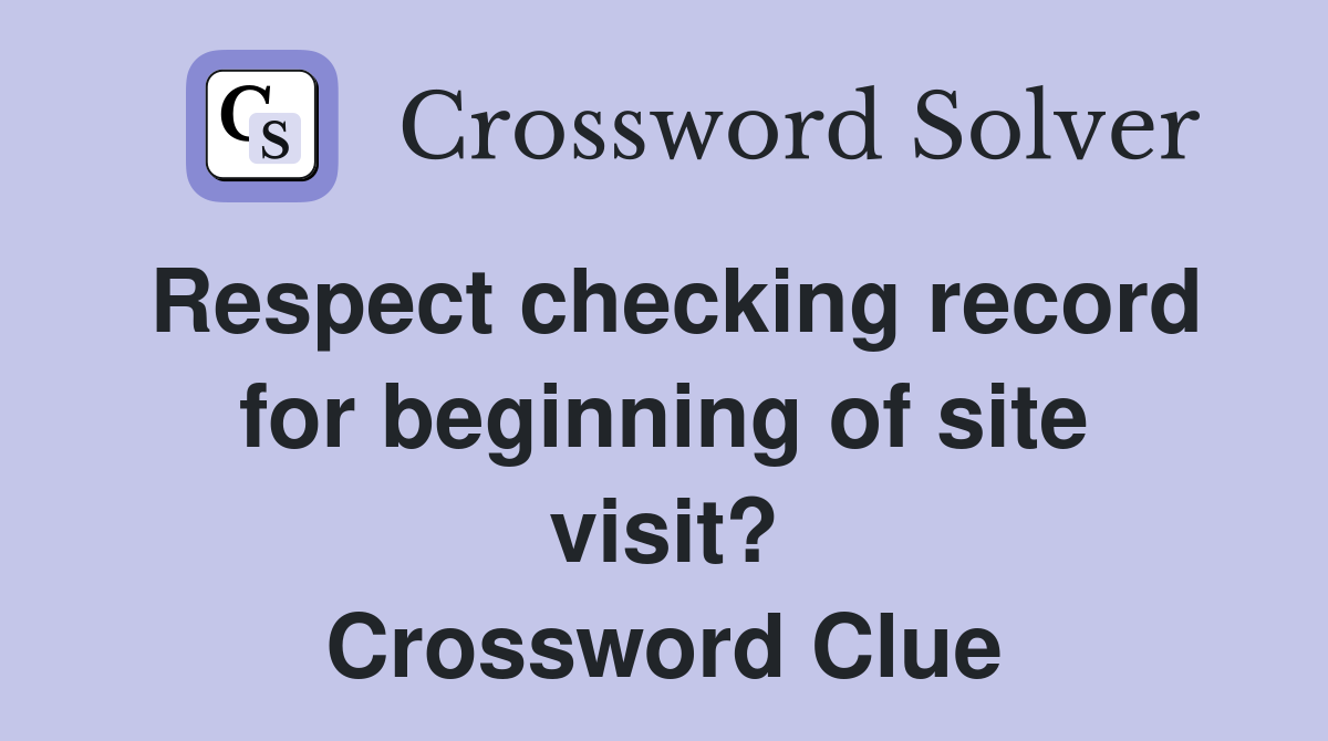 Respect checking record for beginning of site visit? Crossword Clue