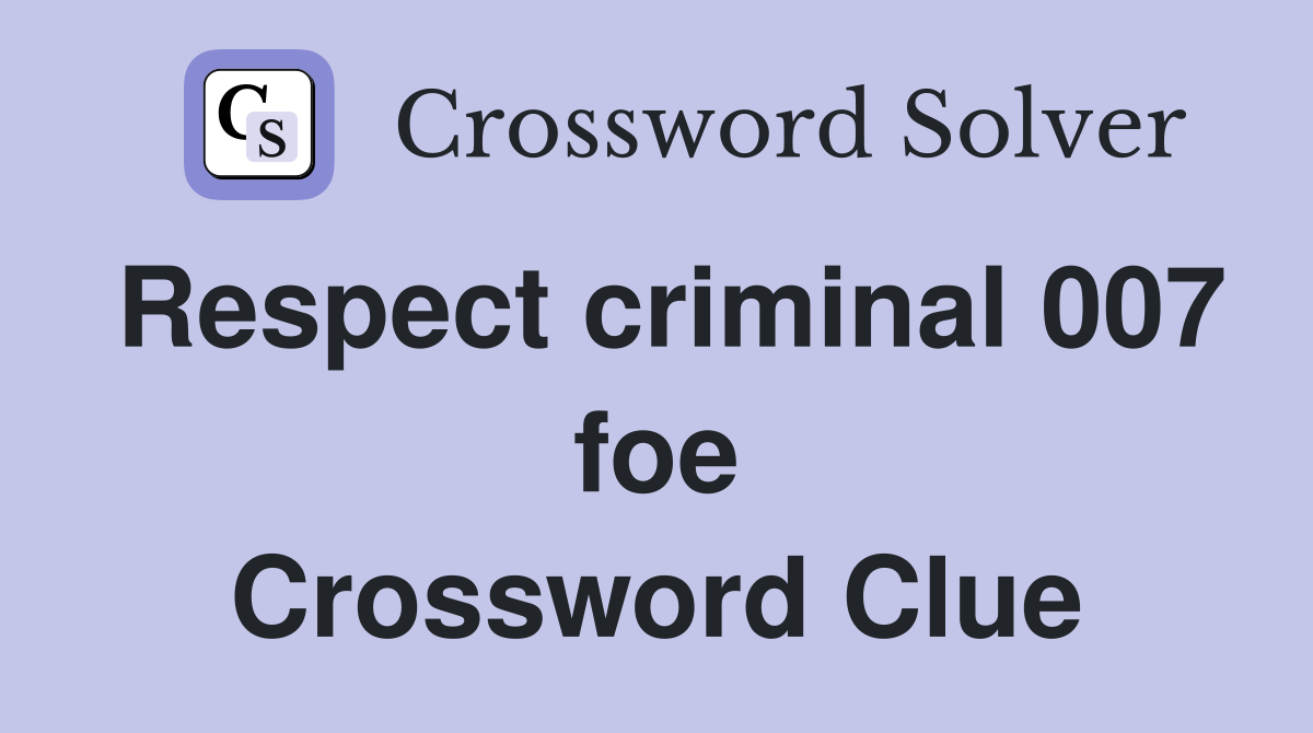 Respect criminal 007 foe Crossword Clue