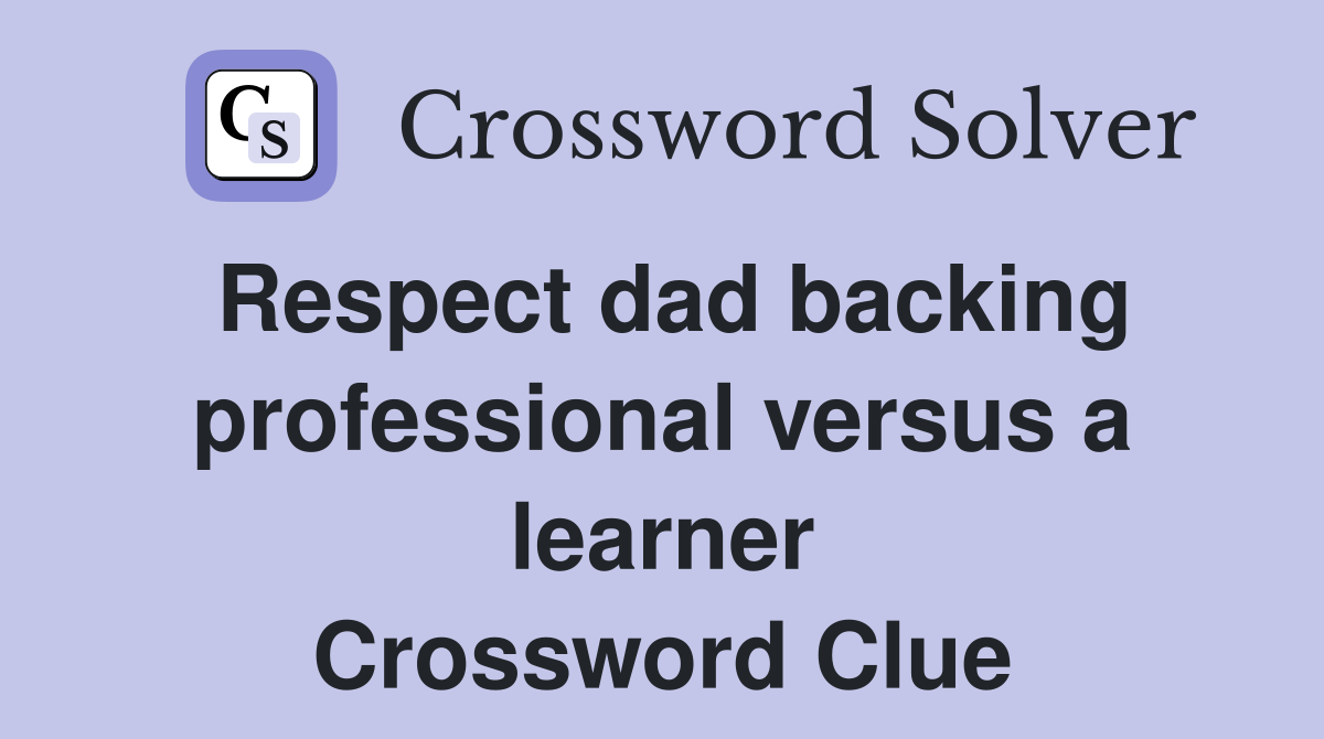 Respect dad backing professional versus a learner Crossword Clue
