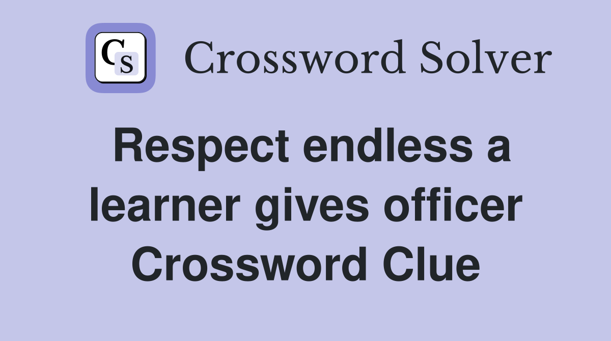 Respect endless a learner gives officer Crossword Clue