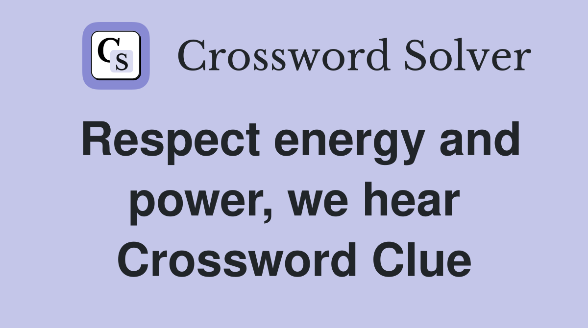 Respect energy and power, we hear Crossword Clue