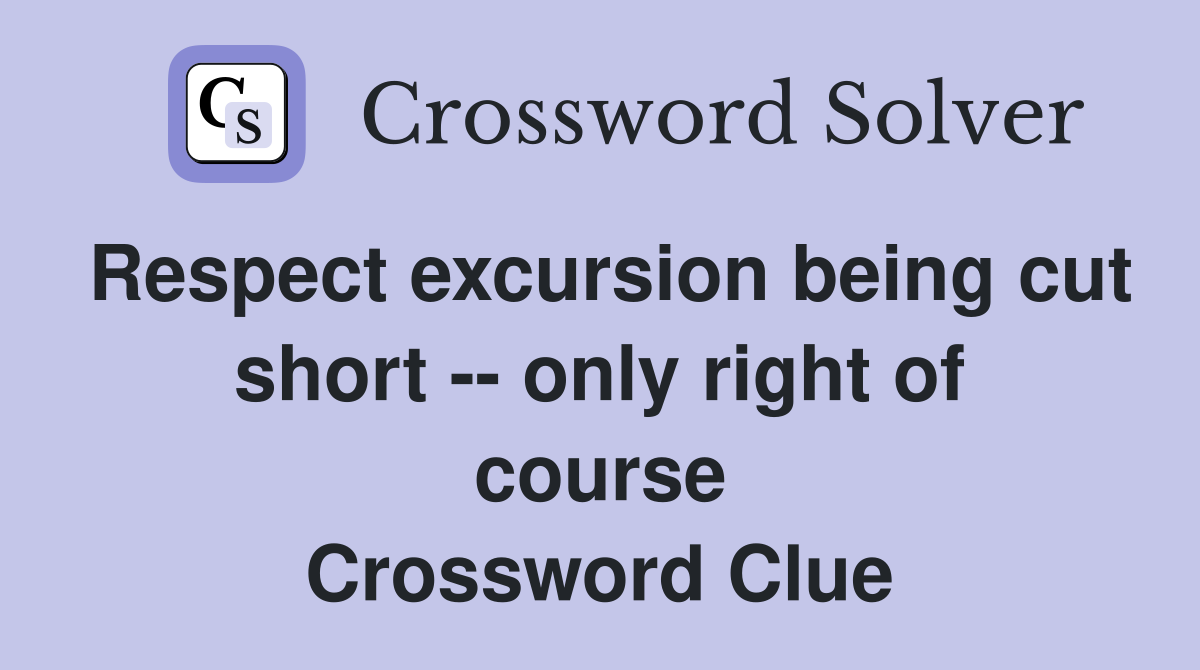 Respect excursion being cut short -- only right of course Crossword Clue