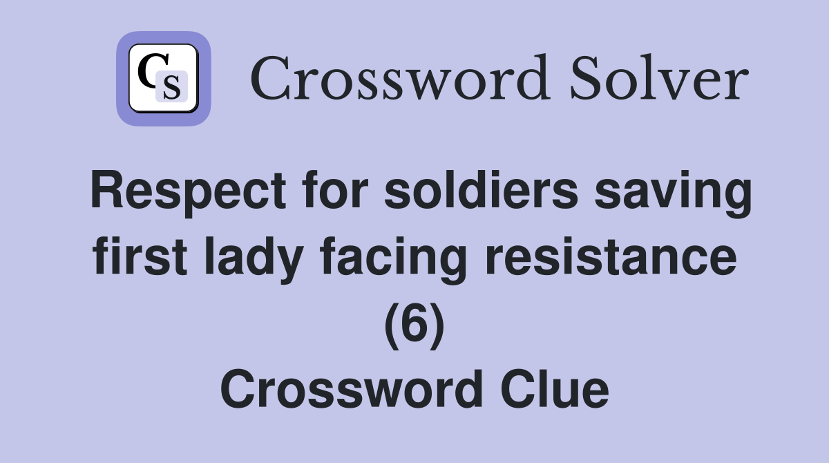 Respect for soldiers saving first lady facing resistance (6) Crossword Clue
