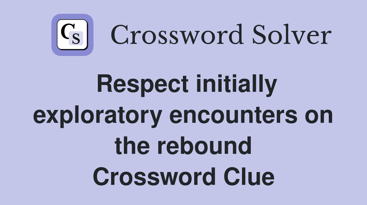 Respect initially exploratory encounters on the rebound Crossword Clue