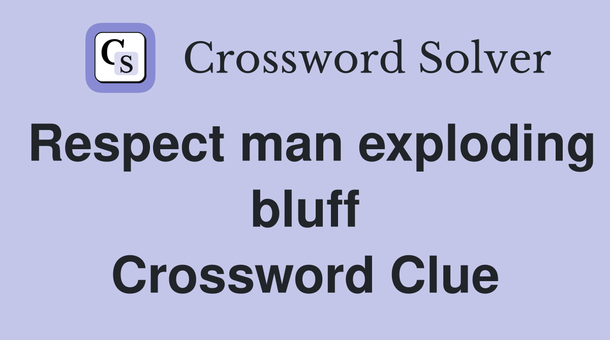 Respect man exploding bluff Crossword Clue