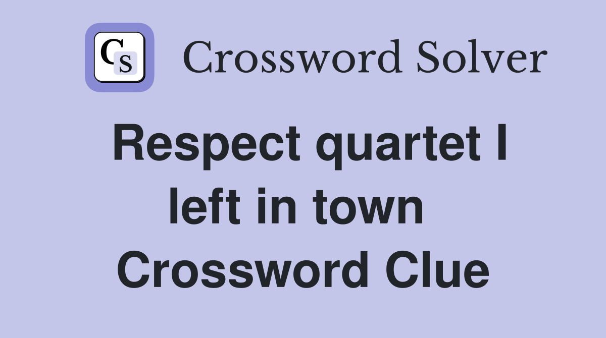 Respect quartet I left in town  Crossword Clue