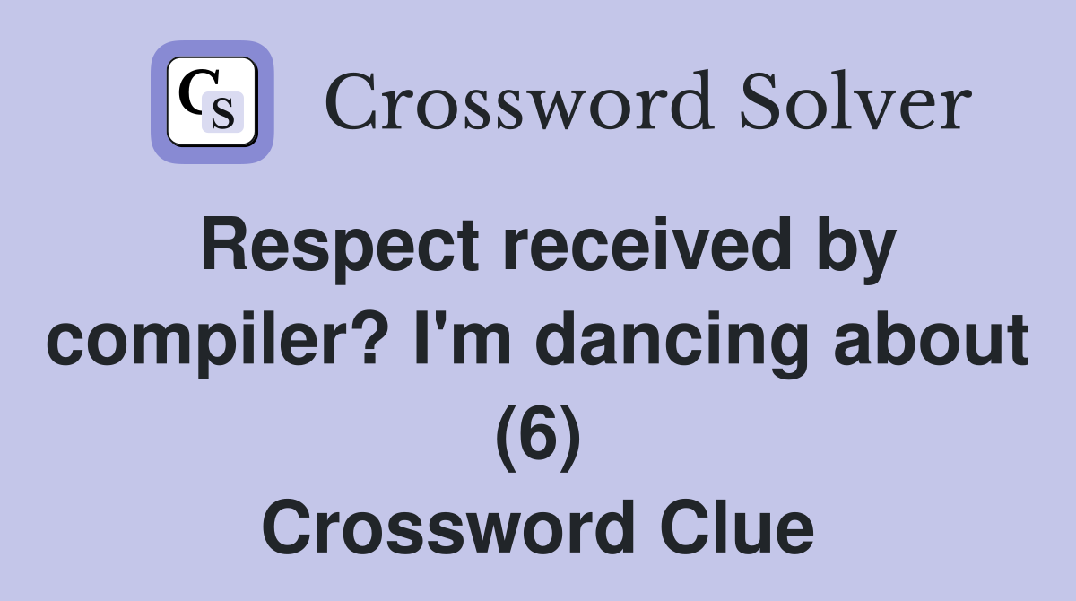 Respect received by compiler? I'm dancing about (6) Crossword Clue