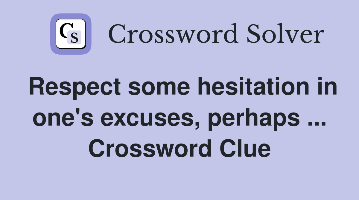 Respect some hesitation in one's excuses, perhaps ... Crossword Clue