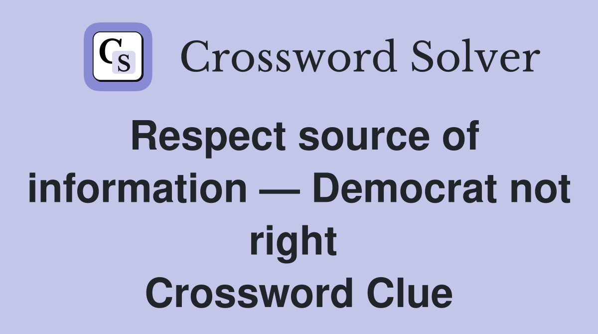 Respect source of information — Democrat not right  Crossword Clue