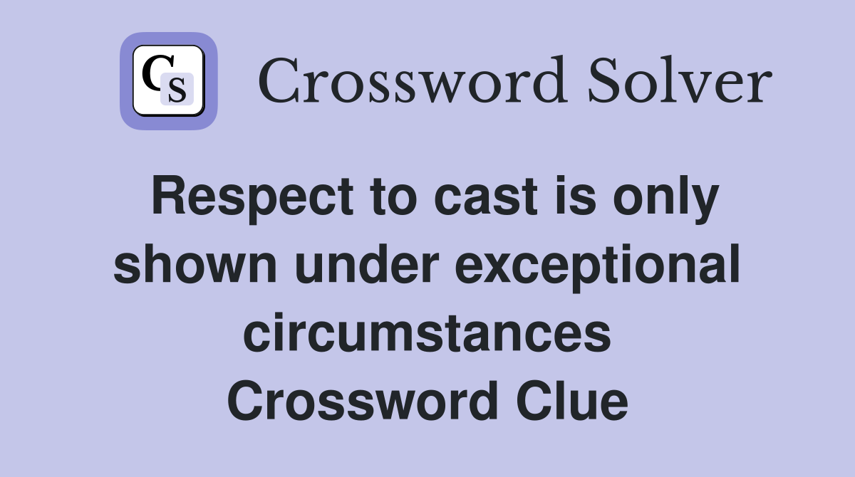 Respect to cast is only shown under exceptional circumstances Crossword Clue