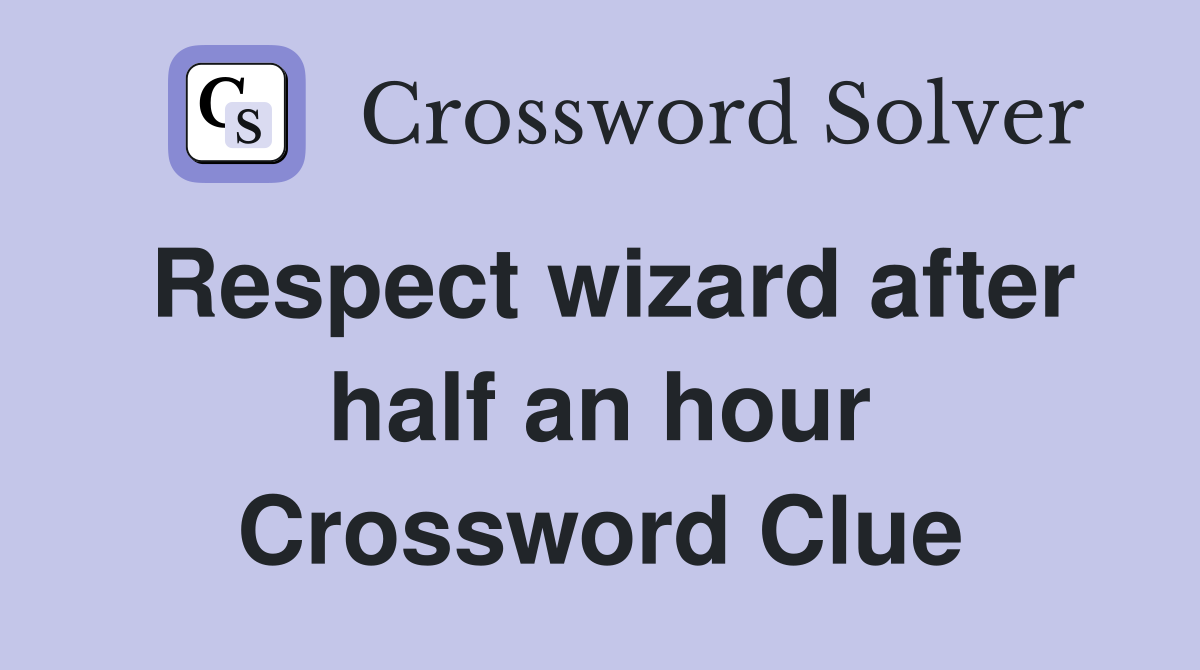 Respect wizard after half an hour Crossword Clue