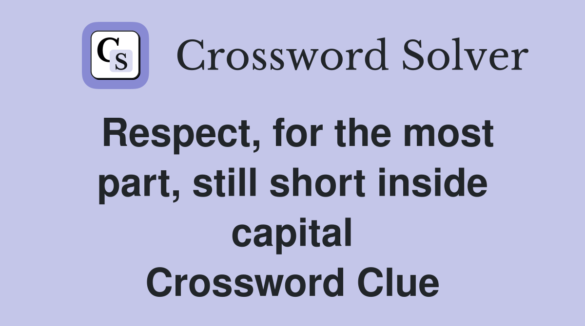 Respect, for the most part, still short inside capital Crossword Clue
