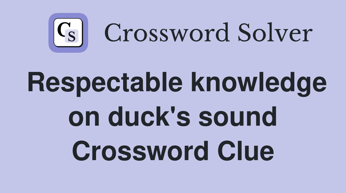 Respectable knowledge on duck's sound Crossword Clue