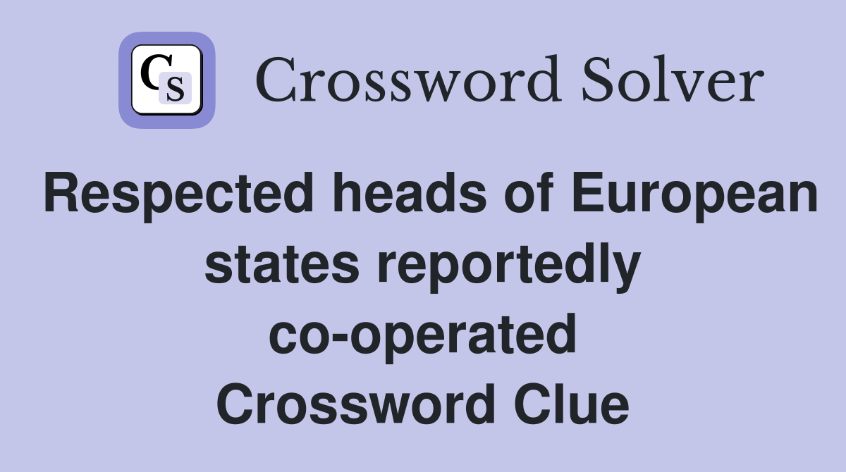 Respected heads of European states reportedly co-operated Crossword Clue