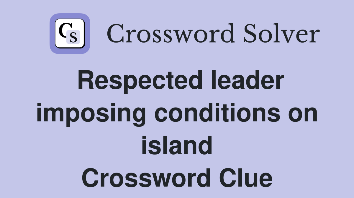 Respected leader imposing conditions on island Crossword Clue