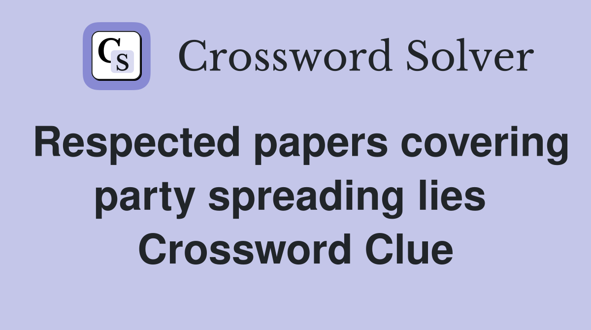 Respected papers covering party spreading lies  Crossword Clue