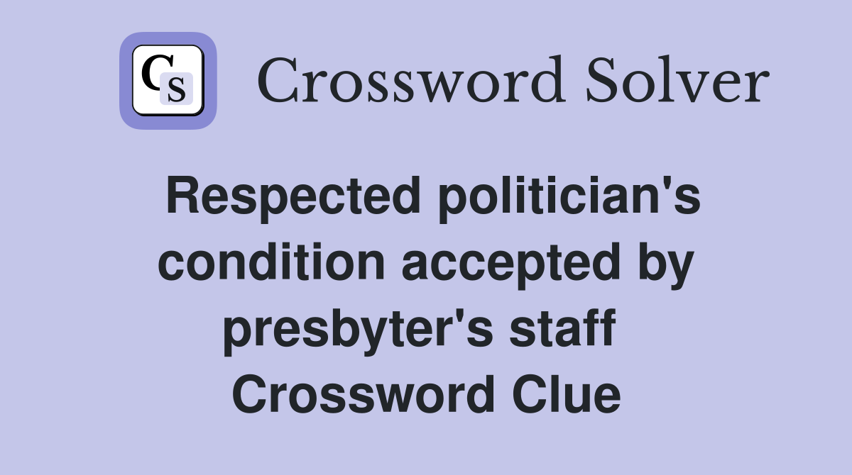 Respected politician's condition accepted by presbyter's staff  Crossword Clue