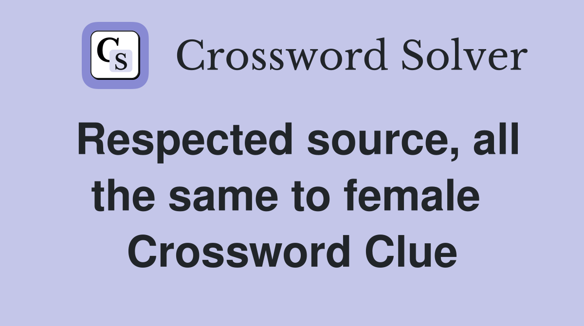 Respected source, all the same to female  Crossword Clue
