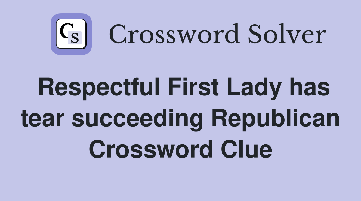 Respectful First Lady has tear succeeding Republican Crossword Clue