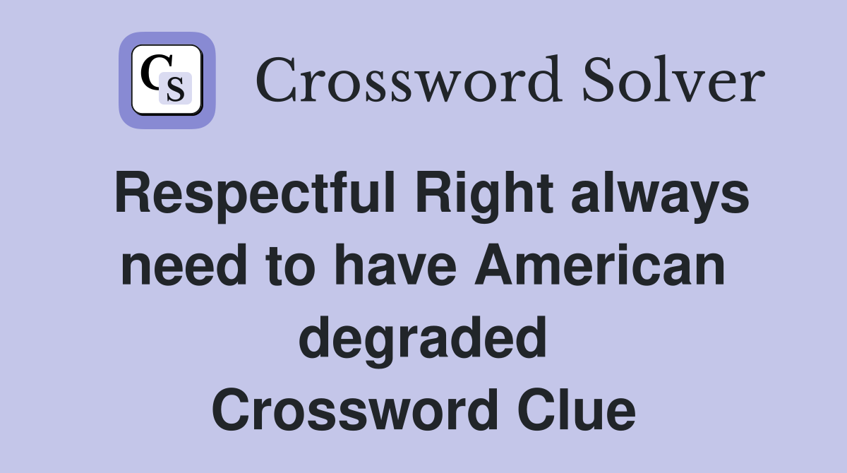 Respectful Right always need to have American degraded Crossword Clue