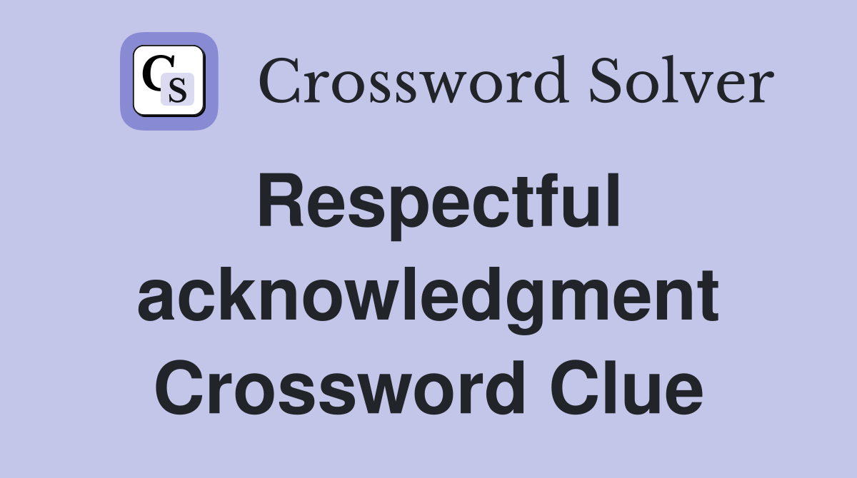 Respectful acknowledgment Crossword Clue