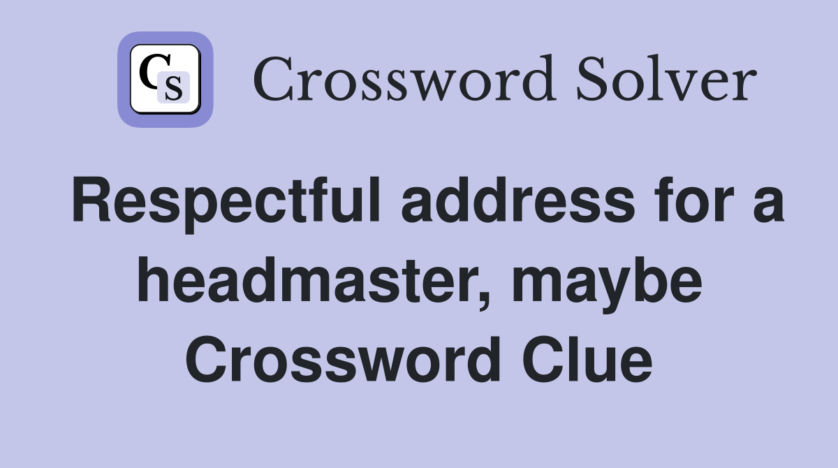 Respectful address for a headmaster, maybe Crossword Clue
