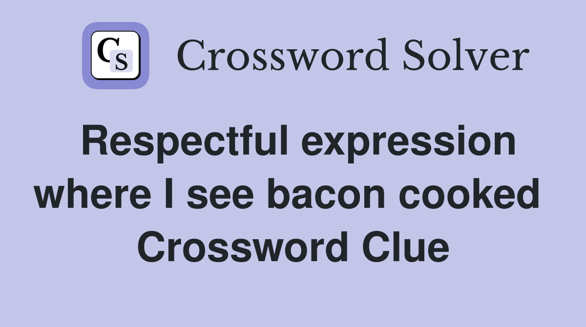 Respectful expression where I see bacon cooked  Crossword Clue