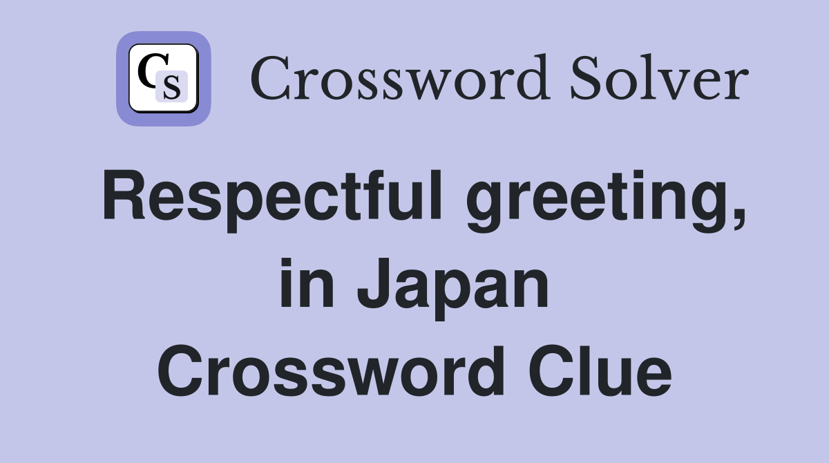 Respectful greeting, in Japan Crossword Clue