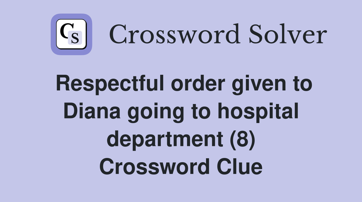 Respectful order given to Diana going to hospital department (8) Crossword Clue