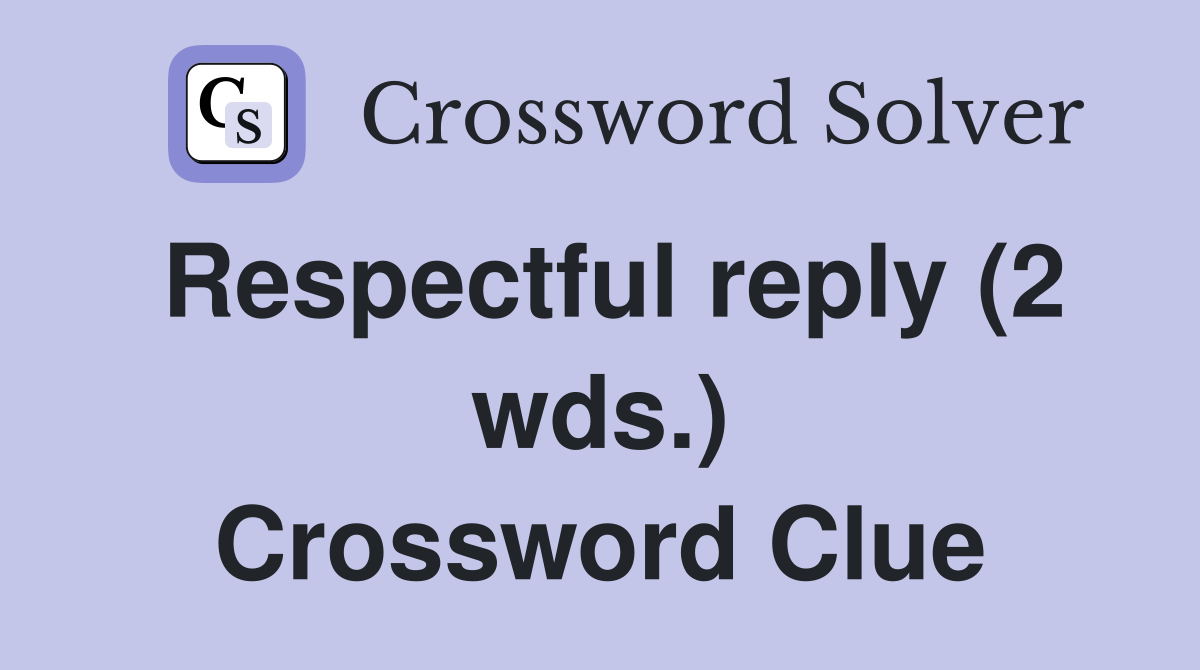 Respectful reply (2 wds.) Crossword Clue