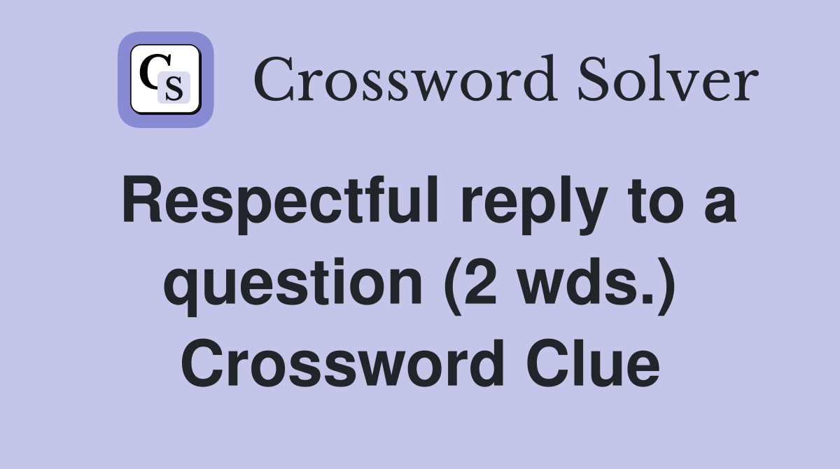 Respectful reply to a question (2 wds.) Crossword Clue