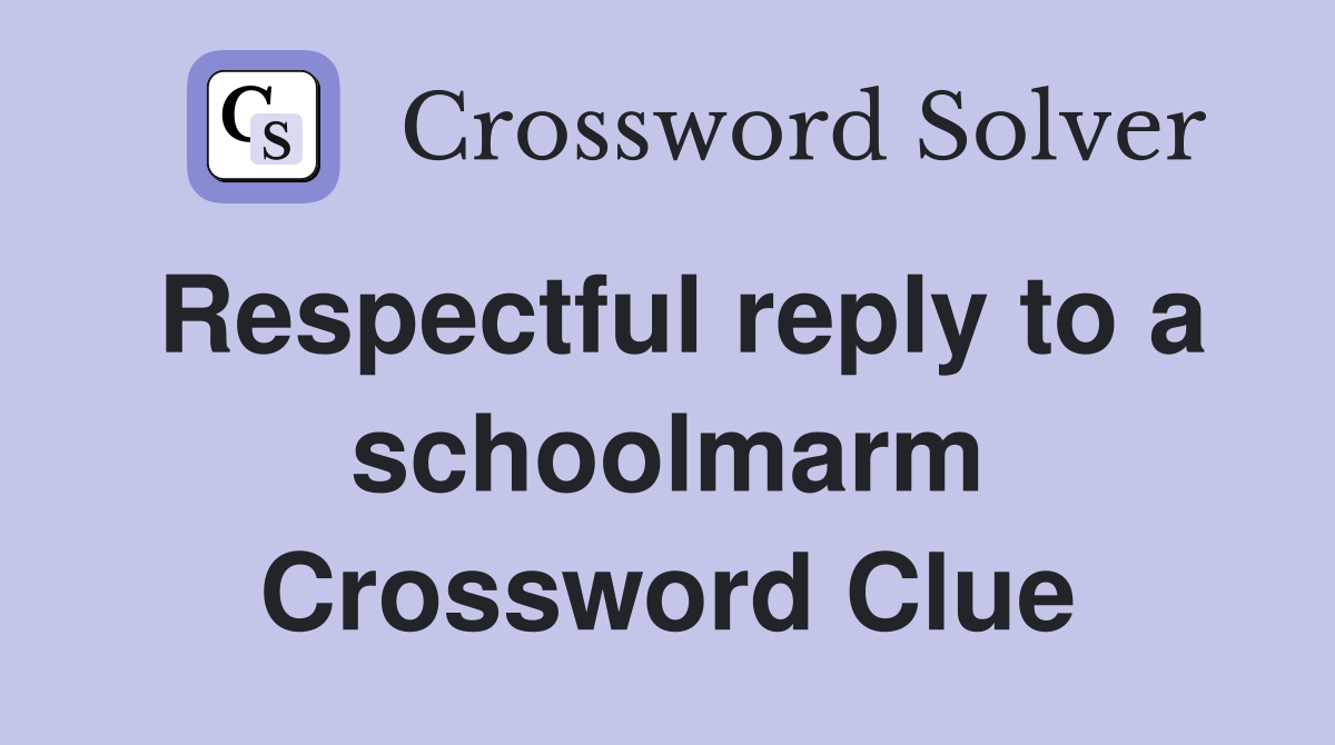 Respectful reply to a schoolmarm Crossword Clue