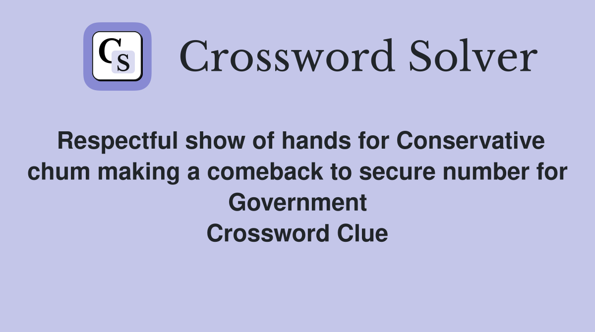 Respectful show of hands for Conservative chum making a comeback to secure number for Government Crossword Clue