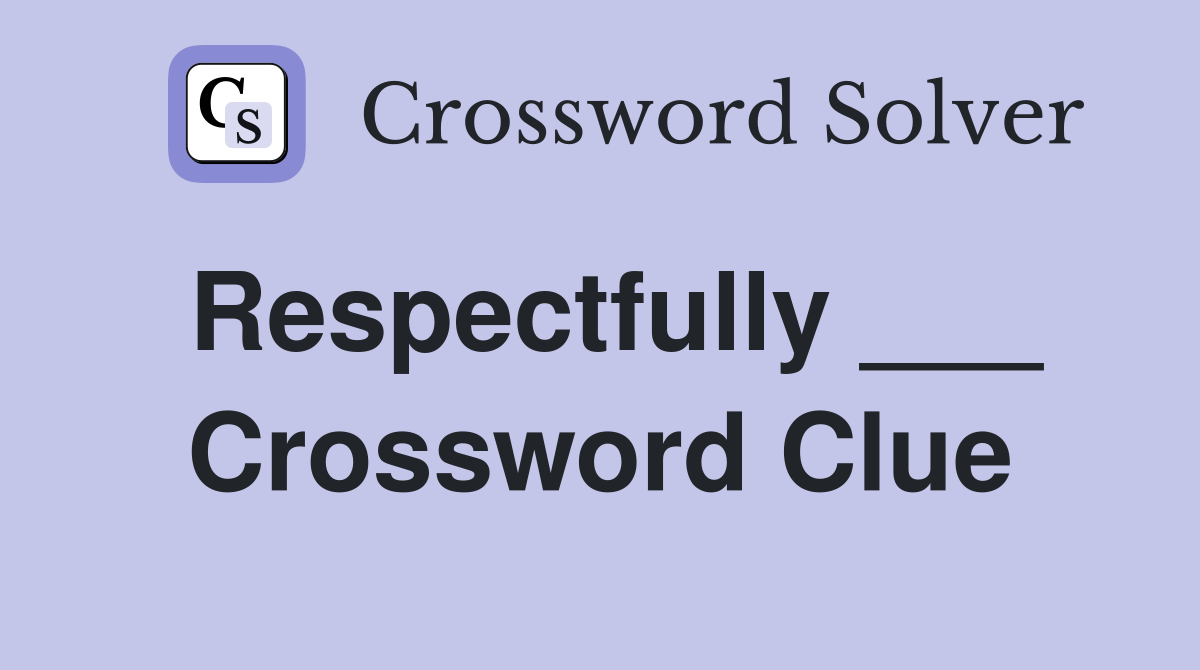 Respectfully ___ Crossword Clue