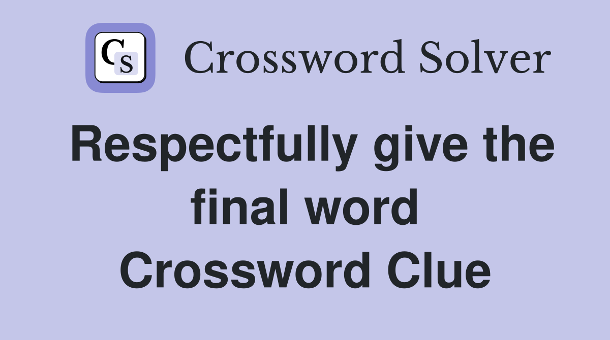 Respectfully give the final word Crossword Clue