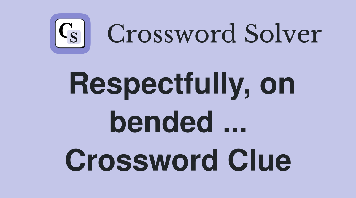 Respectfully, on bended ... Crossword Clue