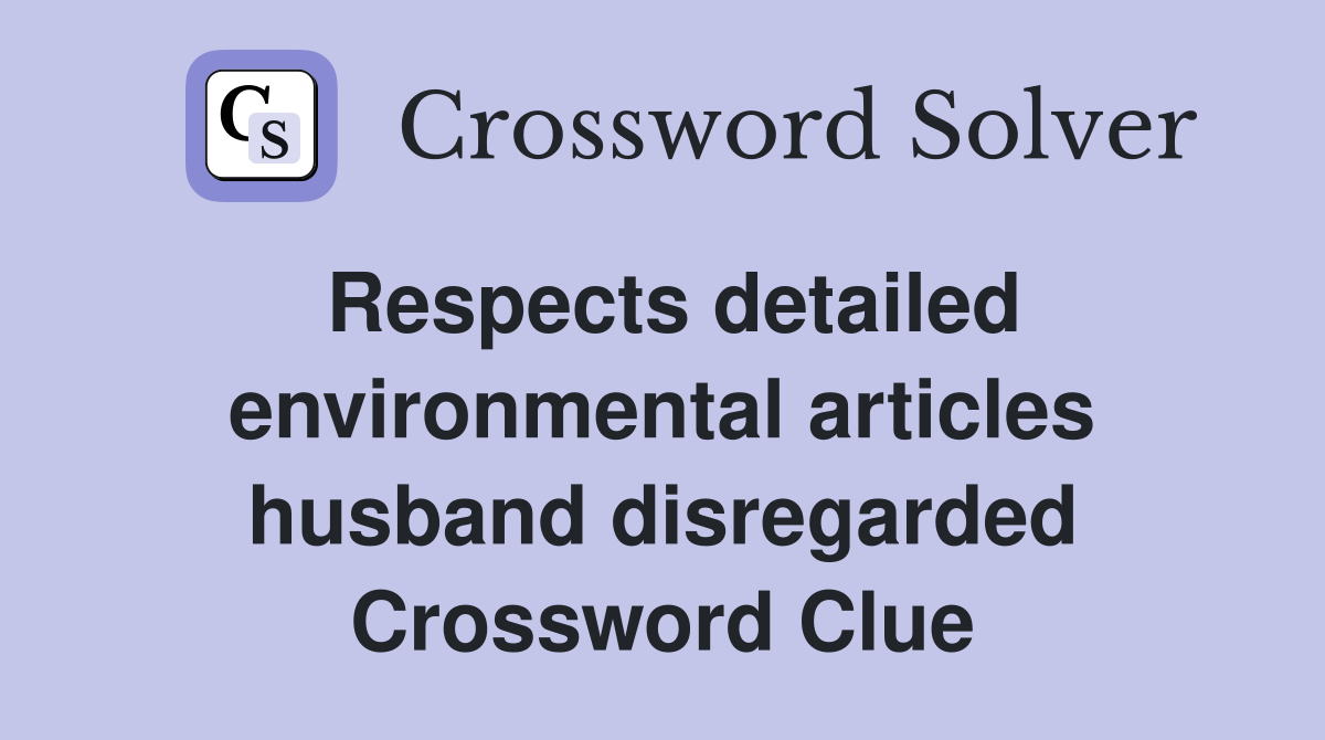 Respects detailed environmental articles husband disregarded Crossword Clue