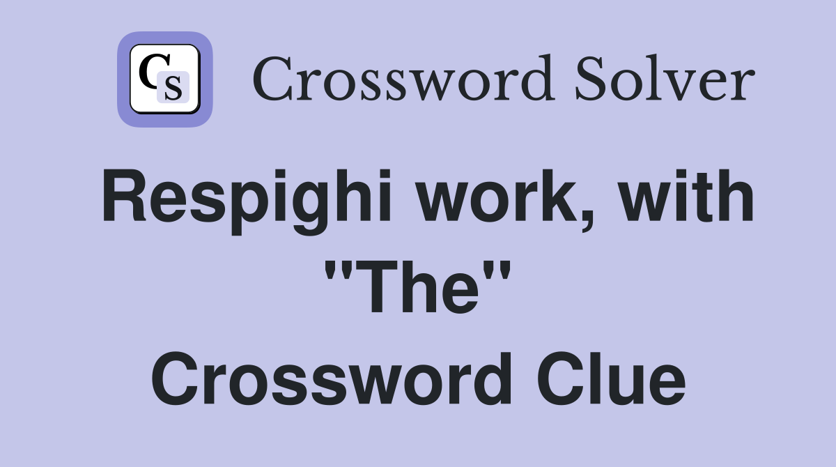 Respighi work, with "The" Crossword Clue