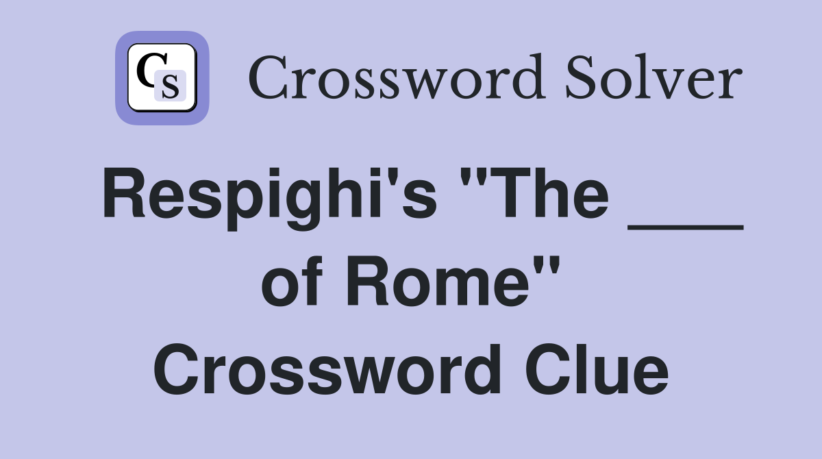 Respighi's "The ___ of Rome" Crossword Clue