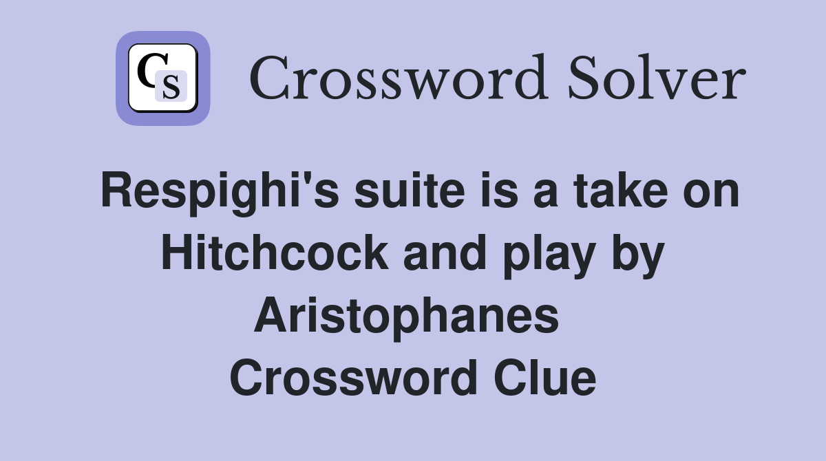 Respighi's suite is a take on Hitchcock and play by Aristophanes  Crossword Clue