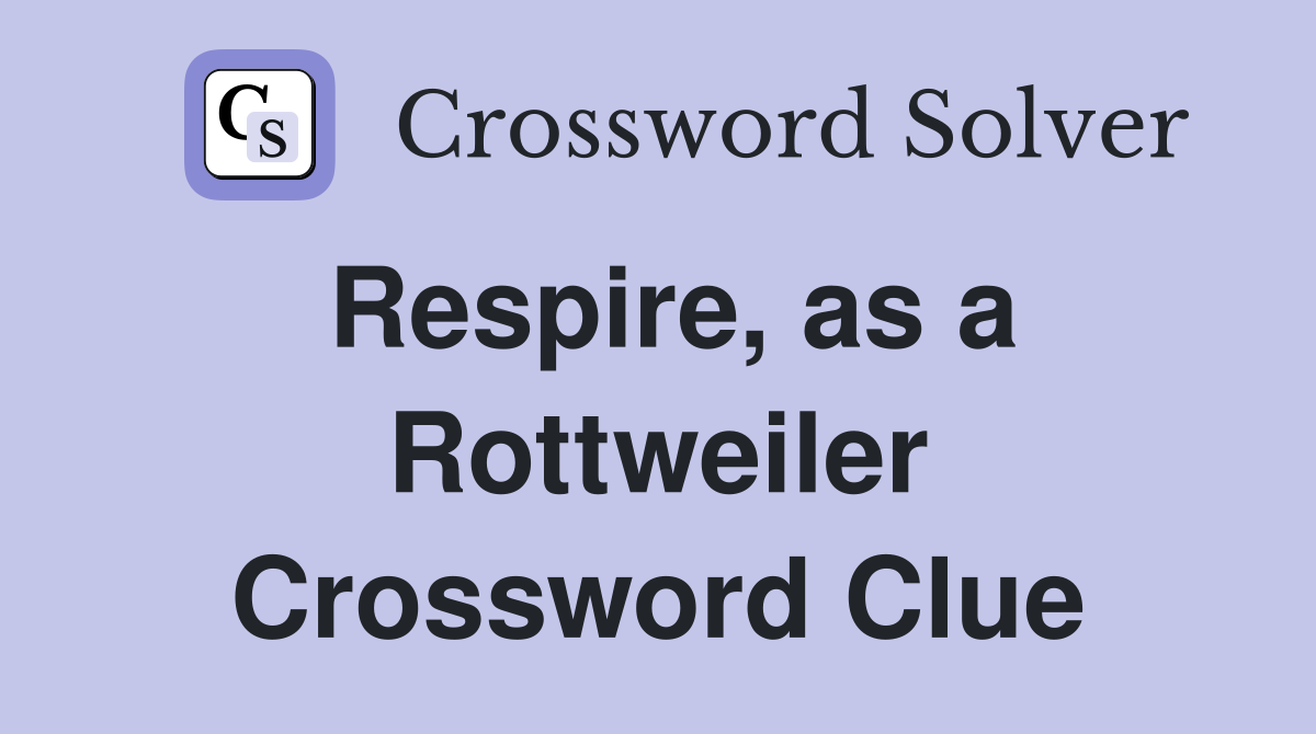 Respire, as a Rottweiler Crossword Clue