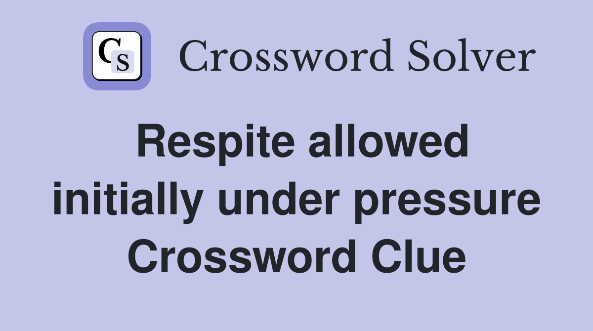 Respite allowed initially under pressure Crossword Clue