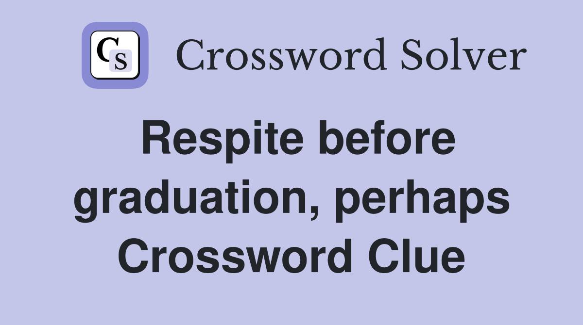 Respite before graduation, perhaps Crossword Clue