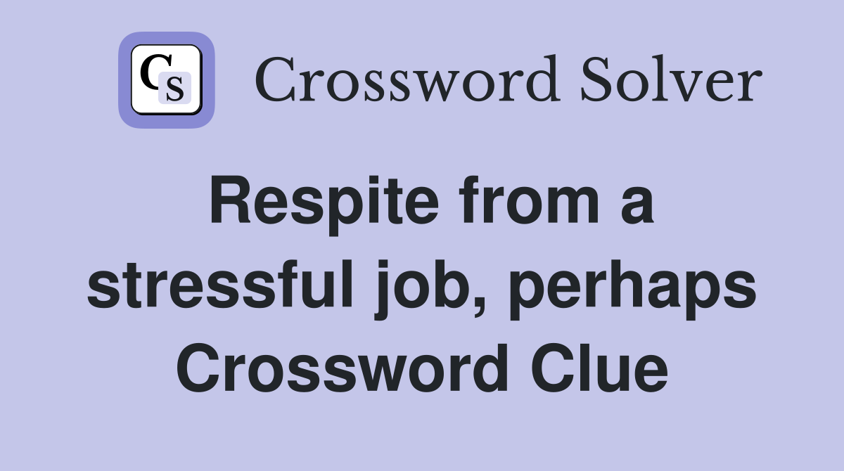 Respite from a stressful job, perhaps Crossword Clue