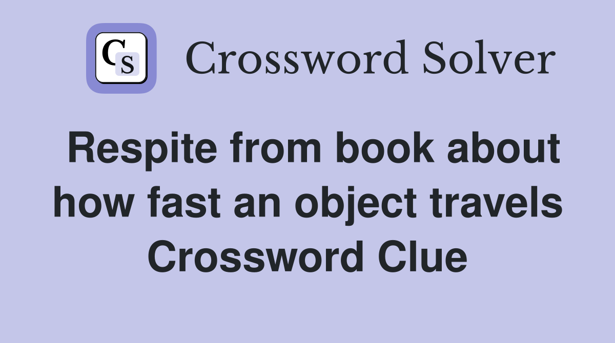 Respite from book about how fast an object travels Crossword Clue