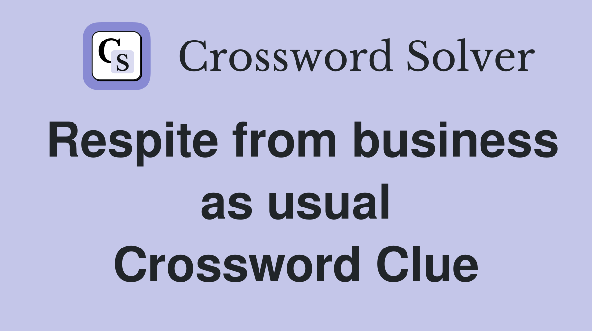 Respite from business as usual Crossword Clue